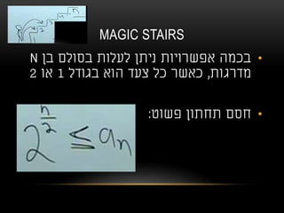 MAGIC STAIRS
•‫בן‬ ‫בסולם‬ ‫לעלות‬ ‫ניתן‬ ‫אפשרויות‬ ‫בכמה‬N
‫מדרגות‬,‫בגודל‬ ‫הוא‬ ‫צעד‬ ‫כל‬ ‫כאשר‬1‫או‬2
•‫פשוט‬ ‫תחתון‬ ‫חסם‬:
 