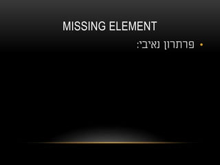 MISSING ELEMENT
•‫נאיבי‬ ‫פרתרון‬:
 