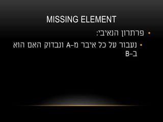 MISSING ELEMENT
•‫הנאיבי‬ ‫פרתרון‬:
•‫מ‬ ‫איבר‬ ‫כל‬ ‫על‬ ‫נעבור‬-A‫הוא‬ ‫האם‬ ‫ונבדוק‬
‫ב‬-B
 
