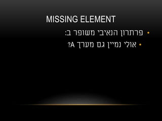 MISSING ELEMENT
•‫ב‬ ‫משופר‬ ‫הנאיבי‬ ‫פרתרון‬:
•‫מערך‬ ‫גם‬ ‫נמיין‬ ‫אולי‬A?
 