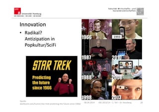 Innovation
08.04.2014 IGK 2013/14 – 1. Teil – Dr. Hausberg 28
Quelle:
dashburst.com/humor/star-trek-predicting-the-future-since-1966/
• Radikal?
Antizipation in
Popkultur/SciFi
1993
 