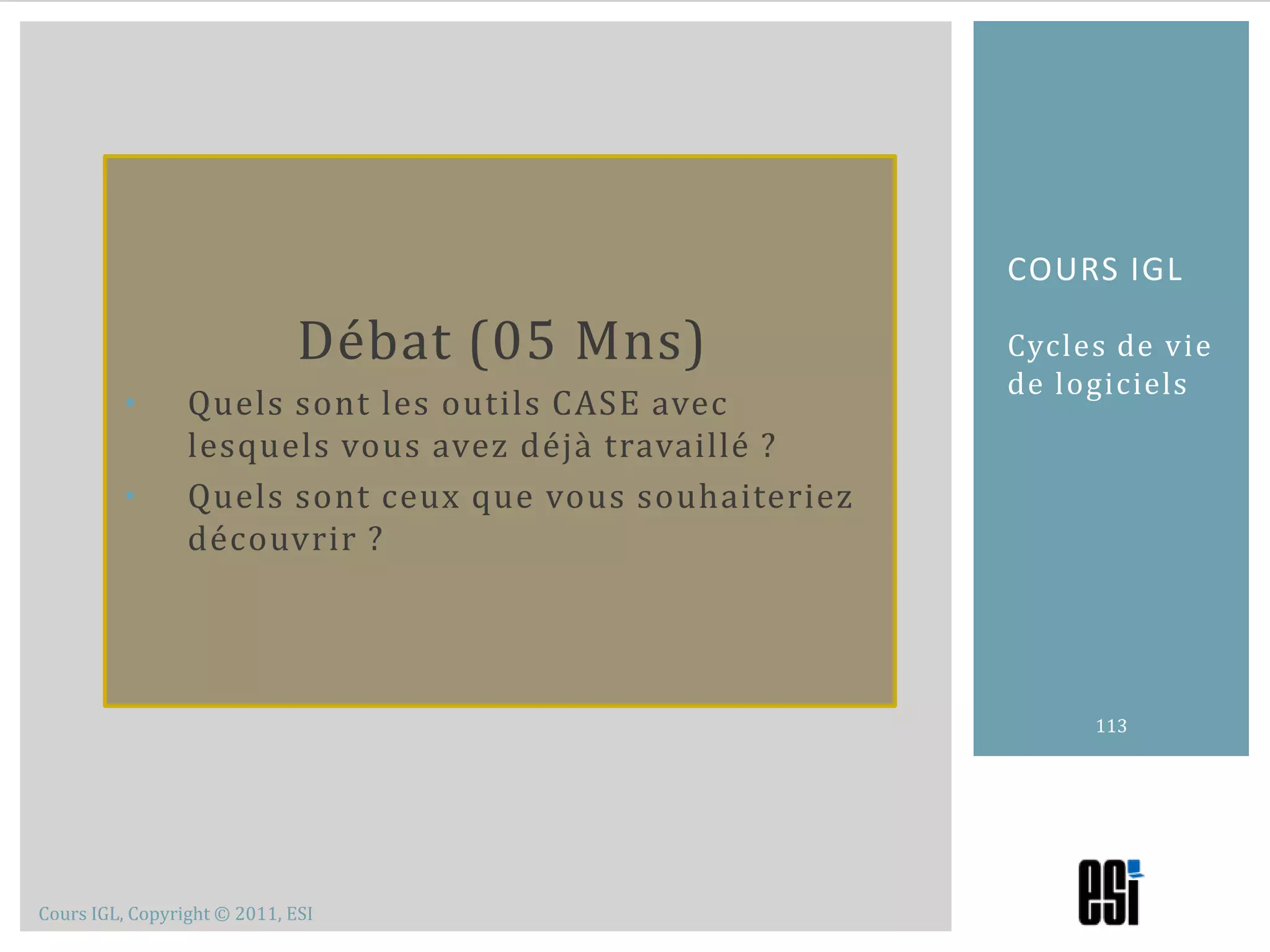 Le développement est essentiellement basé sur l’intelligence humaine, là, les outils CASE ne peuvent pas trop intervenirLe gros d’un projet de développement c’est la communication entre les membre de l’équipe. Là aussi, les CASE n’ont pas une grande intervention.Outils case106Cours 2 – Cycle de vie de logicielsLimite des CASE