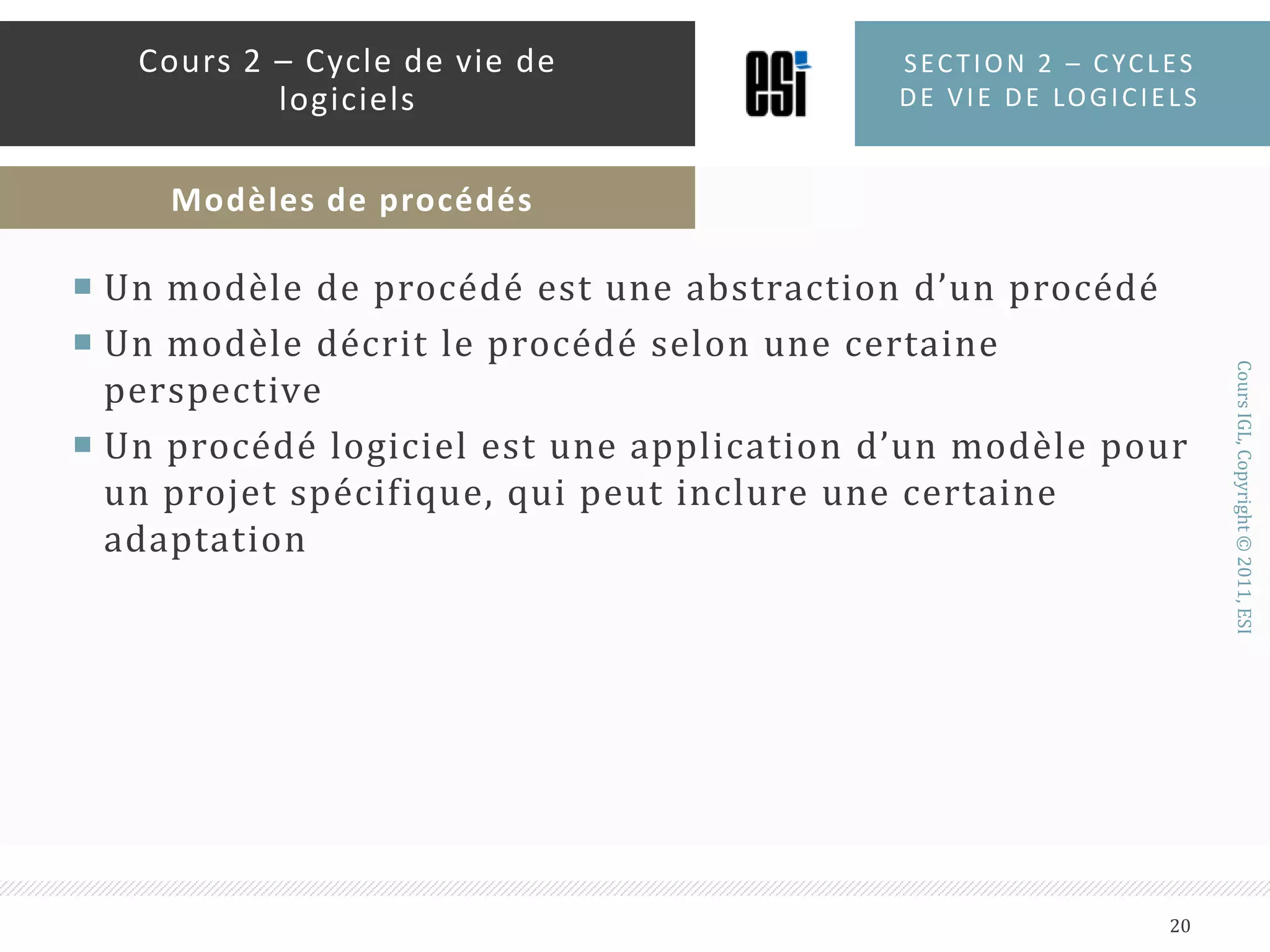 Un modèle de procédé est une abstraction d’un procédéUn modèle décrit le procédé selon une certaine perspectiveUn procédé logiciel est une application d’un modèle pour un projet spécifique, qui peut inclure une certaine adaptationSection 2 – Cycles de vie de logiciels20Cours 2 – Cycle de vie de logicielsModèles de procédés