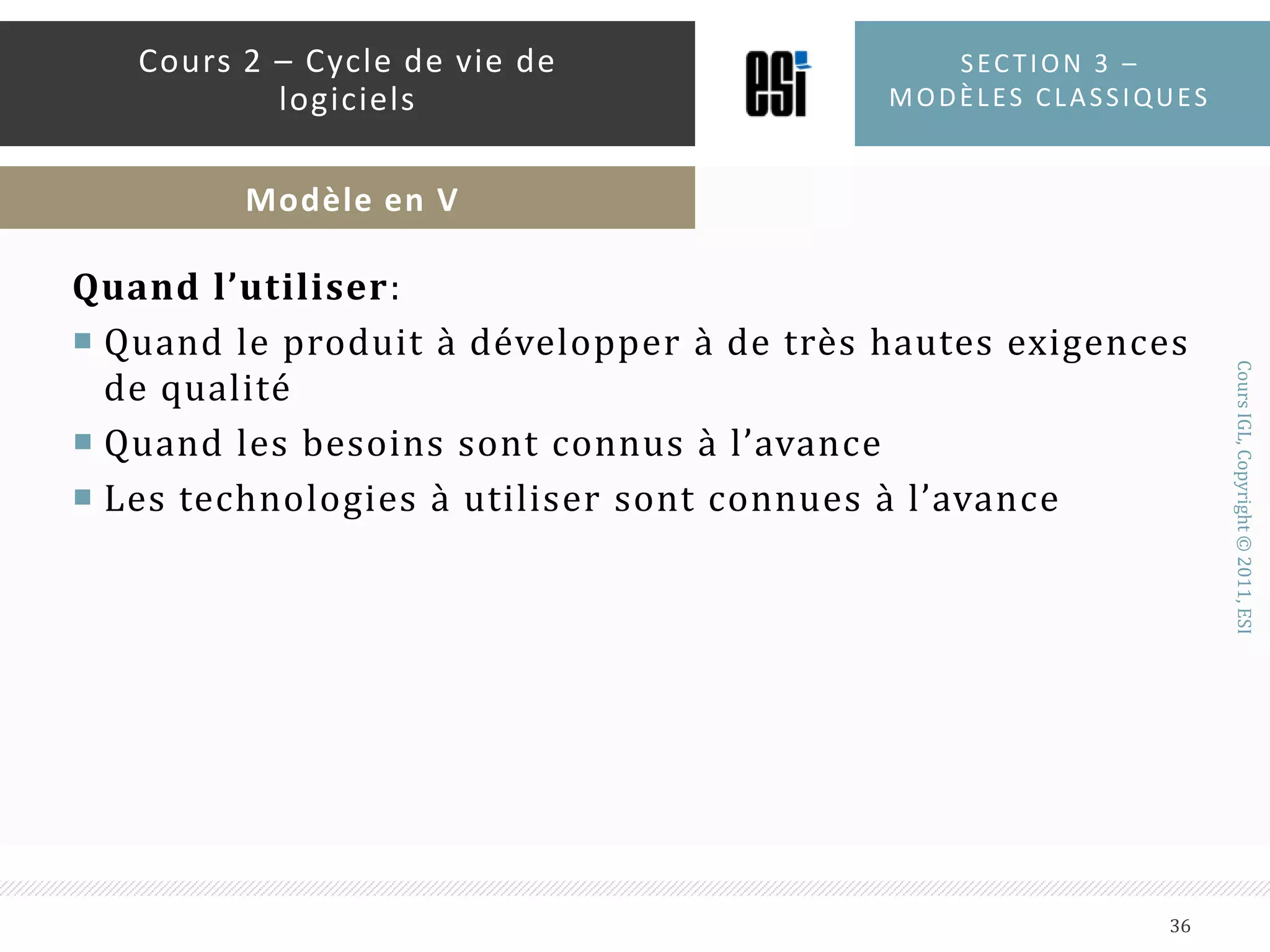 Inconvénients :Ne gère pas les activités parallèlesNe gère pas explicitement les changements des spécificationsNe contient pas d’activités d’analyse de risqueSection 3 – modèles classiques35Cours 2 – Cycle de vie de logicielsModèle en V