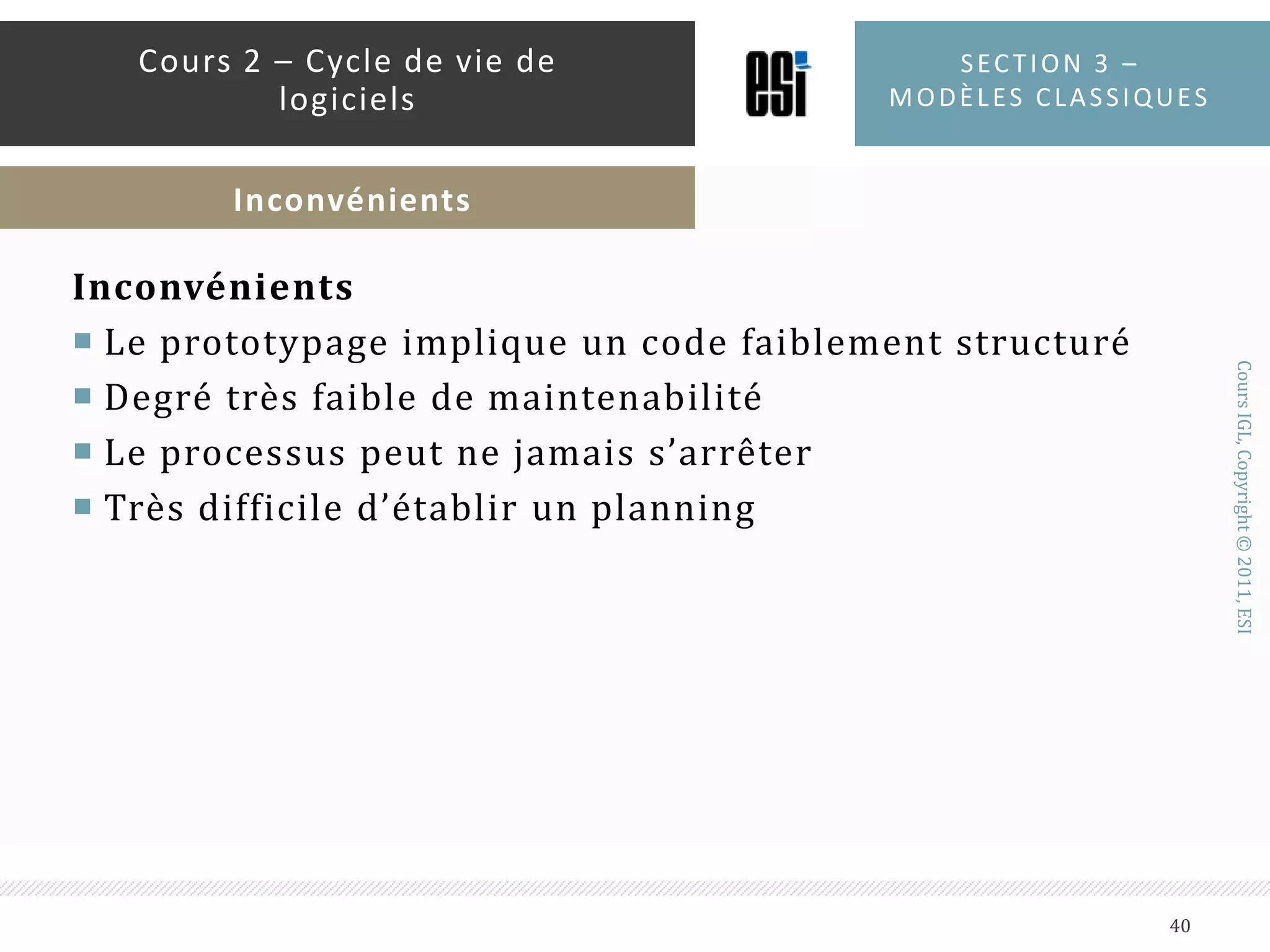 AvantagesImplication active du clientLe développeur apprend directement du clientS’adapte rapidement aux changements des besoinsProgrès constant et visibleUne grande interaction avec le produitSection 3 – modèles classiques39Cours 2 – Cycle de vie de logicielsPrototypage