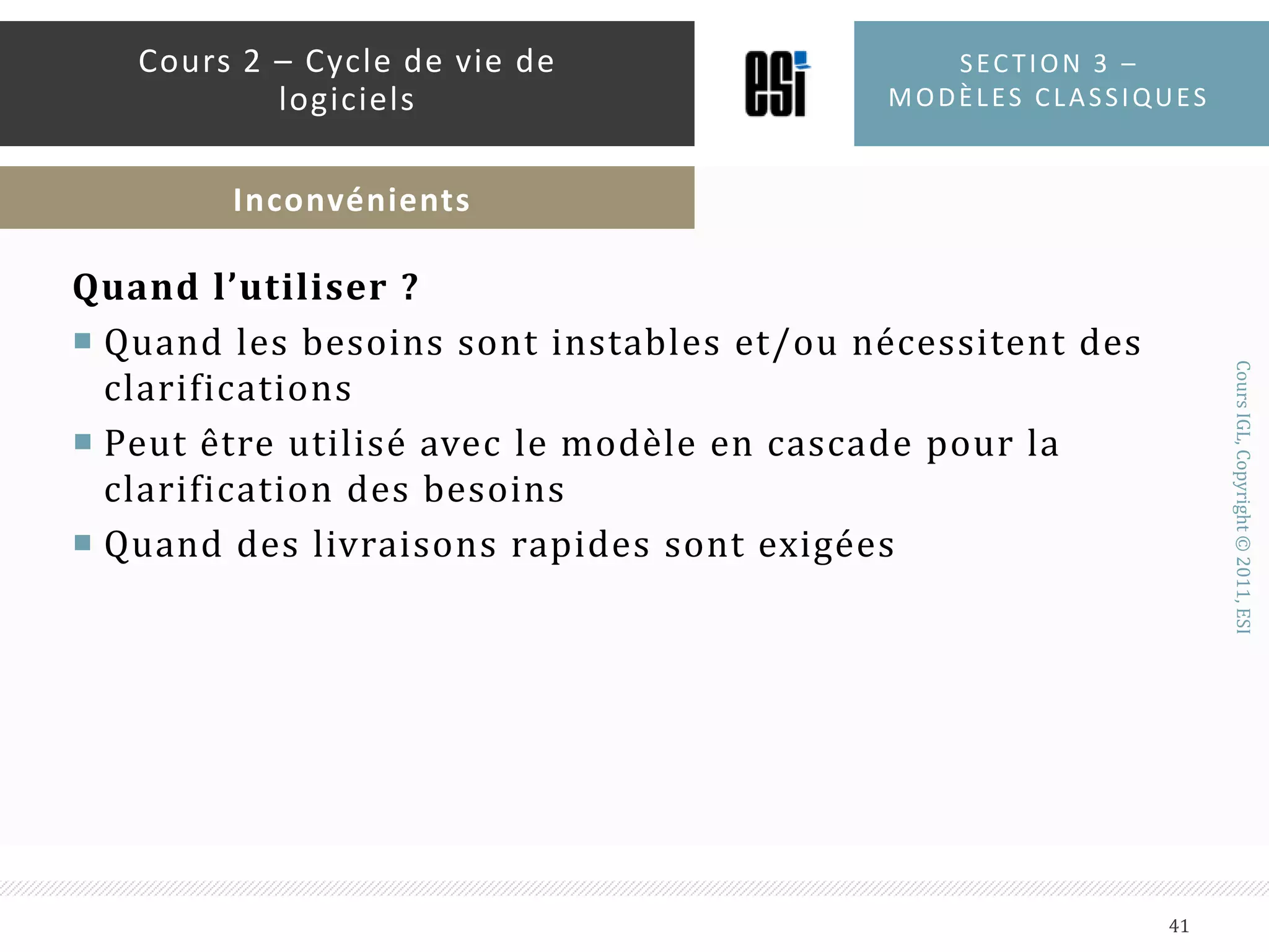 InconvénientsLe prototypage implique un code faiblement structuréDegré très faible de maintenabilitéLe processus peut ne jamais s’arrêterTrès difficile d’établir un planningSection 3 – modèles classiques40Cours 2 – Cycle de vie de logicielsInconvénients