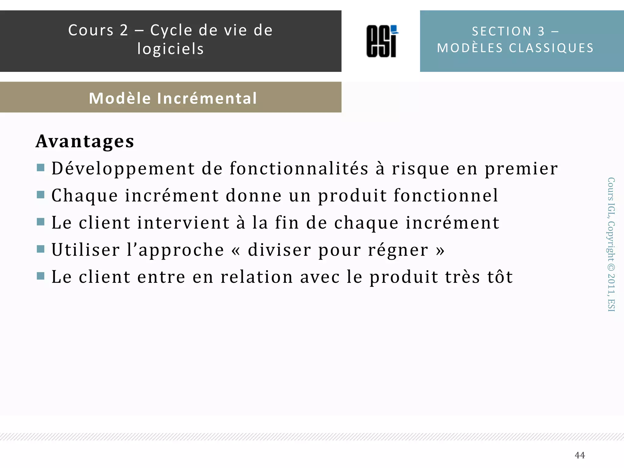 Section 3 – modèles classiques43Cours 2 – Cycle de vie de logicielsModèle IncrémentalIncrément 1Incrément  2Incrément  NSpécificationsConceptionImplémentationTestsSpécificationsConceptionImplémentationTestsSpécificationsConceptionImplémentationTests