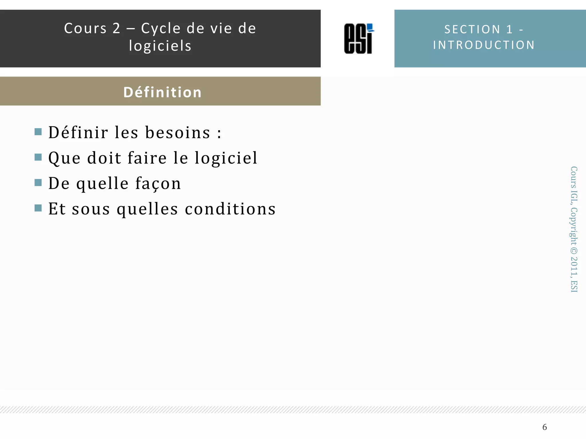 Définir les besoins :Que doit faire le logicielDe quelle façonEt sous quelles conditionsSection 1 - introduction6Cours 2 – Cycle de vie de logicielsDéfinition