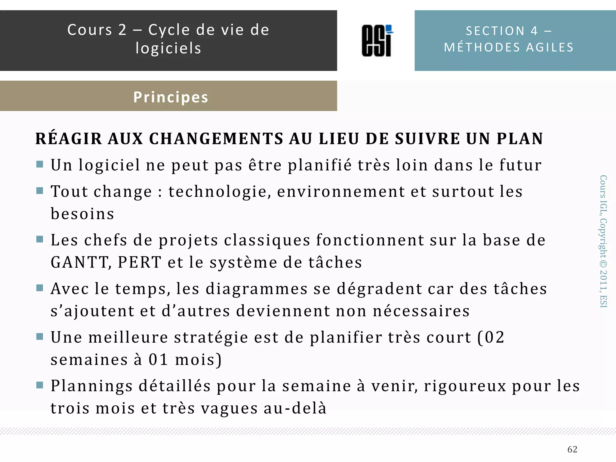 LOGICIEL FONCTIONNEL AU LIEU DE DOCUMENTATION MASSIVEUn code sans documentation est un désastreTrop de documents est pire que pas de documentsDifficulté à produire et à synchroniser avec le codeSouvent les documents sont des « mensonges » formelsLe code ne ment jamais sur lui-mêmeProduire toujours des documents aussi courts que possibleSection 4 – méthodes agiles60Cours 2 – Cycle de vie de logicielsPrincipes