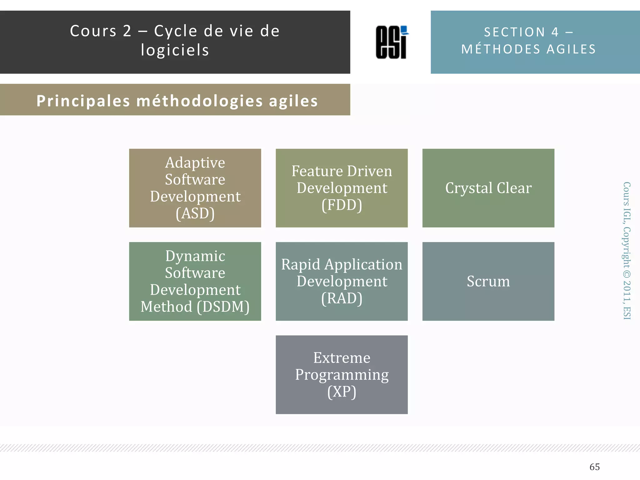 LES DOUZE PRINCIPES AGILESToujours satisfaire le client à travers des livraisons rapides et continuesBien accueillir tous les changements même les tardifsLivrer fréquemment un système fonctionnelLes clients et les développeurs doivent collaborerConduire le projet autour d’équipes motivéesLa meilleure méthode de faire circuler l’information c’est le contact direct entre collaborateursLa première mesure d’avancement c’est un logiciel fonctionnelSection 4 – méthodes agiles63Cours 2 – Cycle de vie de logicielsPrincipes