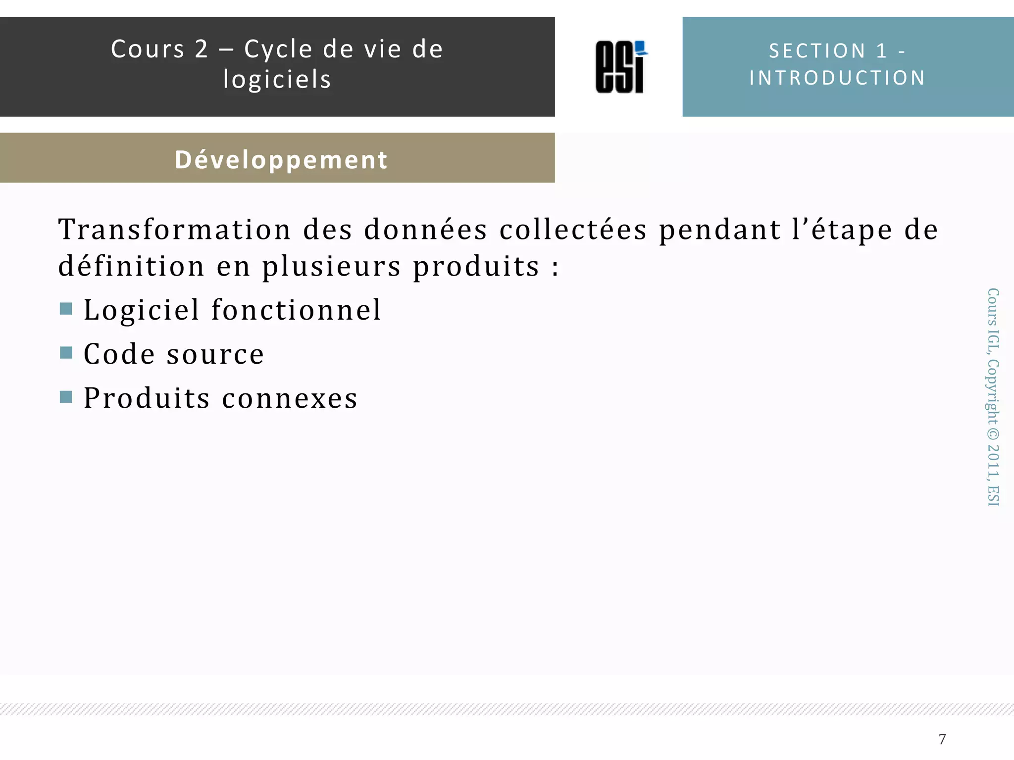 Transformation des données collectées pendant l’étape de définition en plusieurs produits :Logiciel fonctionnelCode sourceProduits connexesSection 1 - introduction7Cours 2 – Cycle de vie de logicielsDéveloppement