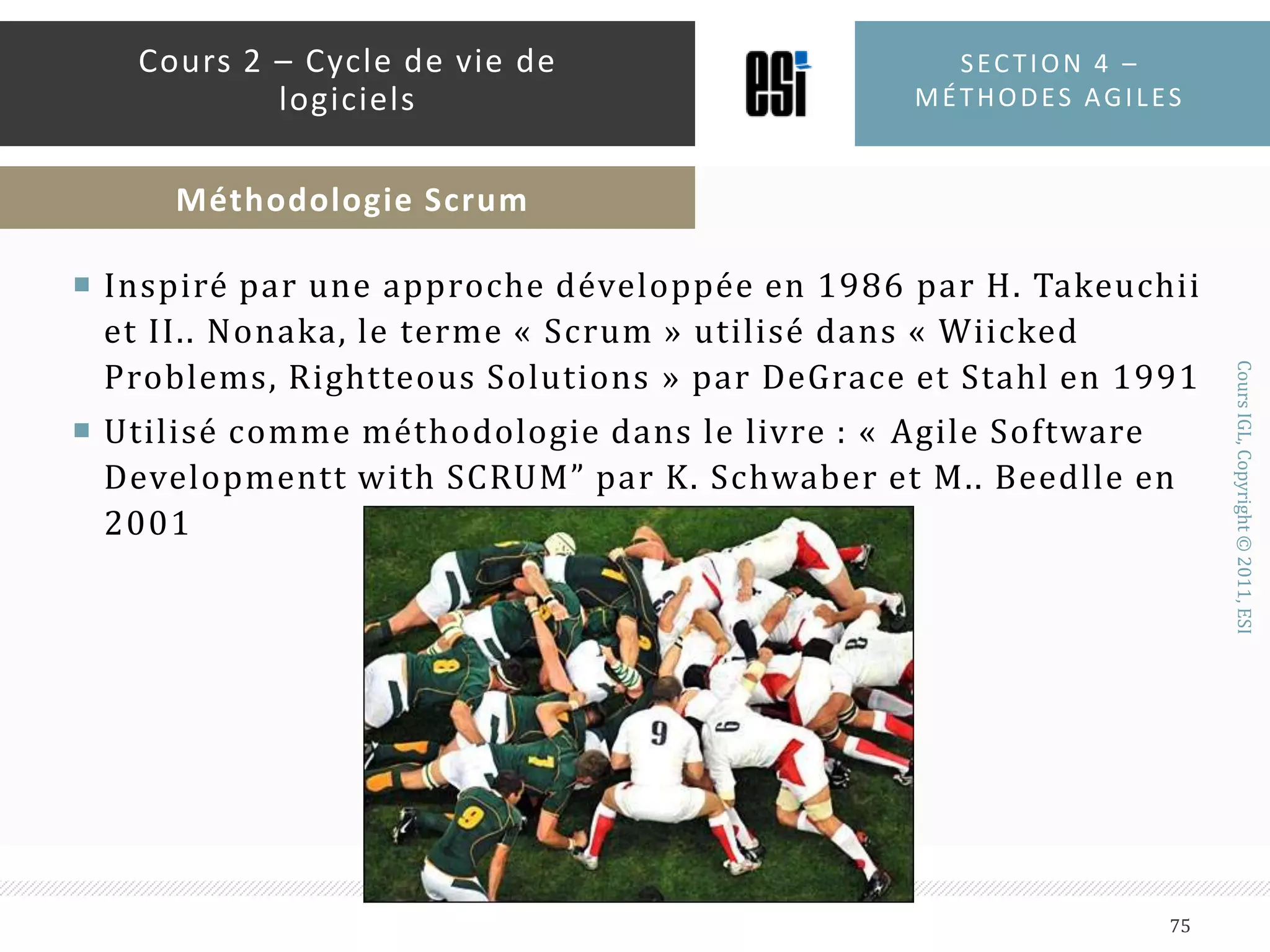 Implication active du clientForte réactivité des développeursResponsabilisation et solidarité de l’équipeAppel aux meilleurs pratiques de développementSouplesse extrêmeSection 4 – méthodes agiles73Cours 2 – Cycle de vie de logicielsMéthodologie XP – Avantages