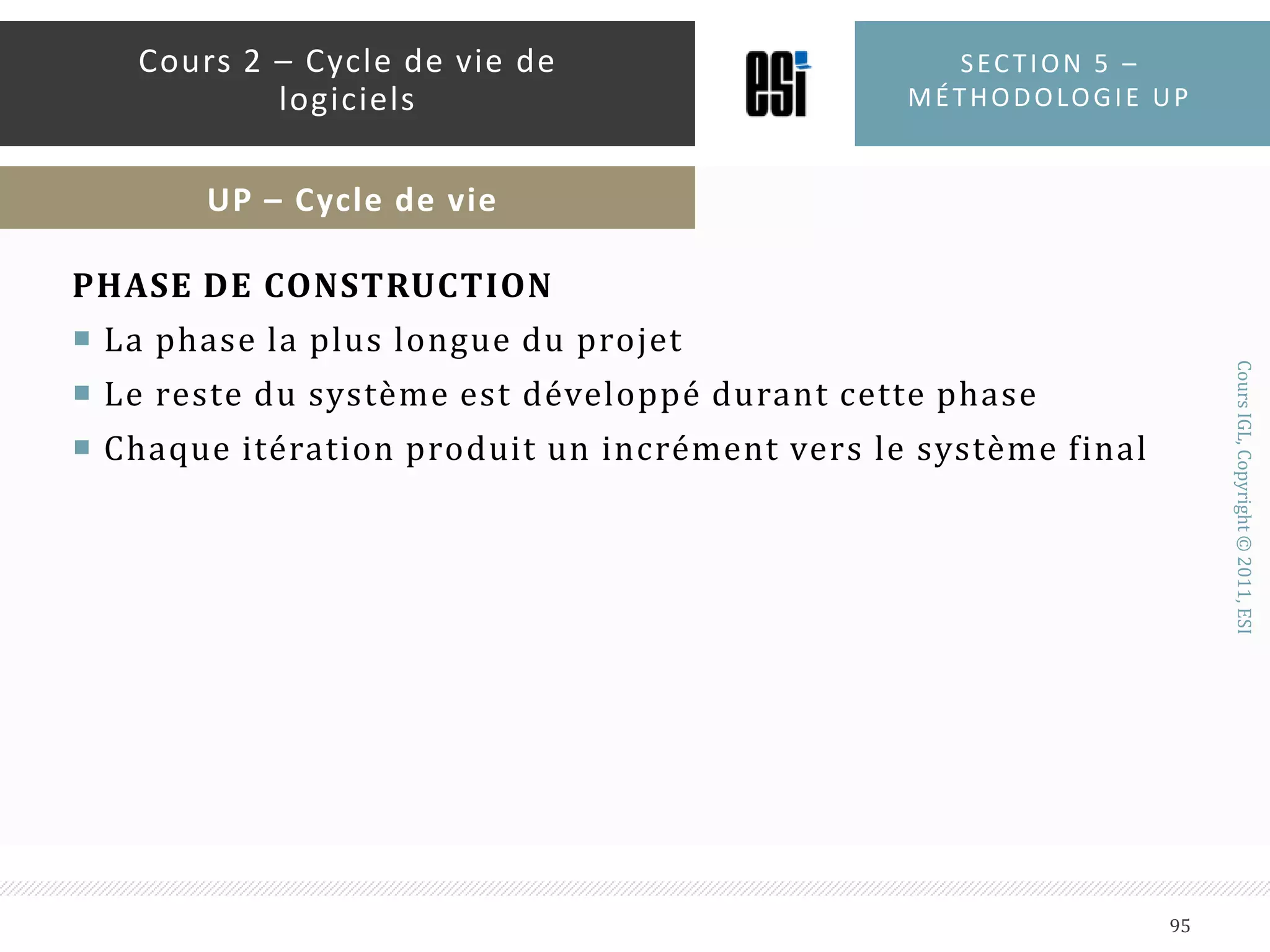 UP est composé de quatre phases principales : analyse de besoins (inception), élaboration, construction et transitionSection 5 – méthodologie up90Cours 2 – Cycle de vie de logicielsUP – Cycle de vie