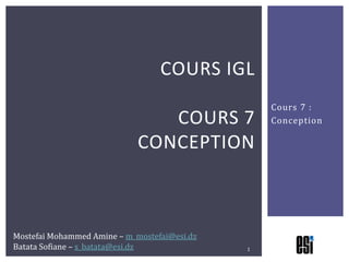 COURS IGL
                                                  Cours 7 :
                                COURS 7           Conception

                             CONCEPTION



Mostefai Mohammed Amine – m_mostefai@esi.dz
Batata Sofiane – s_batata@esi.dz              1
 