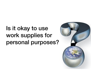 Is it okay to use
work supplies for
personal purposes?
 