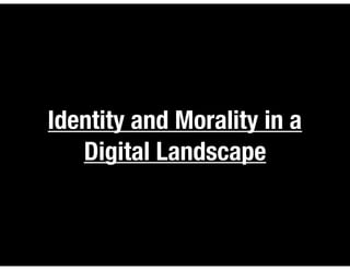 Identity and Morality in a
Digital Landscape
 