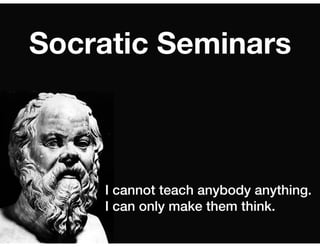 I cannot teach anybody anything.
I can only make them think.
Socratic Seminars
 