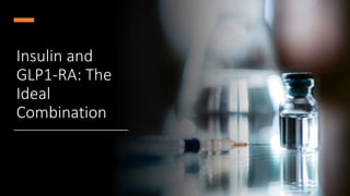 Insulin and
GLP1-RA: The
Ideal
Combination
 