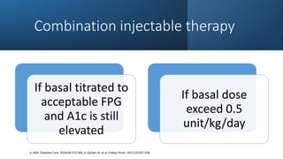 Combination injectable therapy
If basal titrated to
acceptable FPG
and A1c is still
elevated
If basal dose
exceed 0.5
unit/kg/day
a. ADA. Diabetes Care. 2018;40:S73-S85; b. Garber Al, et al. Endocr Pract. 2017;23:207-238.
 