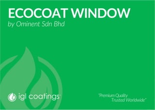 ECOCOAT WINDOW
by Ominent Sdn Bhd
“PremiumQuality
Trusted Worldwide”
 