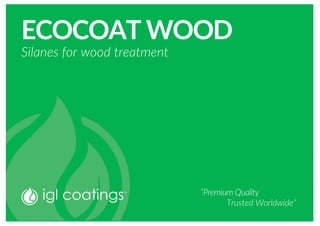 ECOCOAT WOOD
Silanes for wood treatment
“Premium Quality
Trusted Worldwide”
 