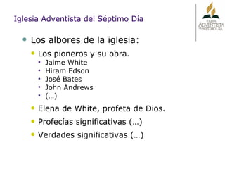 Los albores de la iglesia: Los pioneros y su obra. Jaime White Hiram Edson José Bates John Andrews (…) Elena de White, profeta de Dios. Profecías significativas (…) Verdades significativas (…) Iglesia Adventista del Séptimo Día 