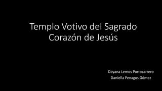 Templo Votivo del Sagrado
Corazón de Jesús
Dayana Lemos Portocarrero
Daniella Penagos Gómez
 