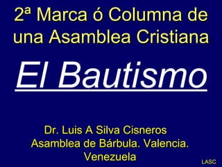 2ª Marca ó Columna de una Asamblea Cristiana El Bautismo LASC Dr. Luis A Silva Cisneros  Asamblea de Bárbula. Valencia. Venezuela 