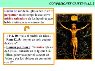 CONFESIONES CRISTIANAS, 2 Razón de ser  de la Iglesia de Cristo = perpetuar  en el tiempo la exclusiva misión salvadora  de los hombres que había motivado su encarnación. -  1 P 2, 10 : “sois el pueblo de Dios”. -  Rom 12, 5 : “somos un solo cuerpo de Cristo”. -  Lumen gentium 8 : “la  única  Iglesia de Cristo... subsiste en la Iglesia  Ca- tólica , gobernada por el sucesor de Pedro y por los obispos en comunión con él”. 