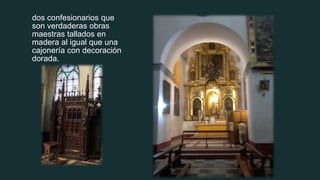 dos confesionarios que
son verdaderas obras
maestras tallados en
madera al igual que una
cajonería con decoración
dorada.
 