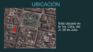 UBICACIÓN
Está ubicado en
la 1ra. Cdra. del
Jr. 28 de Julio.
 