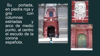 Su portada,
en piedra roja y
gris con
columnas
estriadas y
arco de medio
punto, al centro
el escudo de la
corona
española.
 