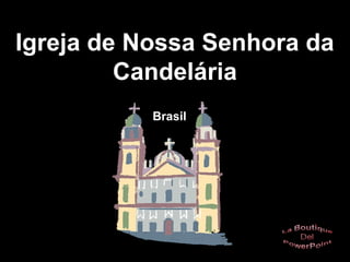 Igreja de Nossa Senhora da
Candelária
Brasil
 