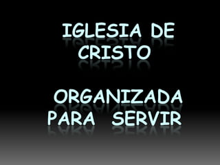  IGLESIA DE CRISTO ORGANIZADA PARA  SERVIR 