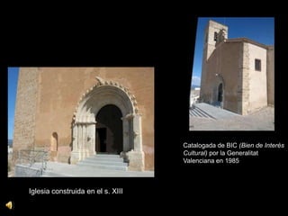 Catalogada de BIC (Bien de Interés
                                   Cultural) por la Generalitat
                                   Valenciana en 1985



Iglesia construida en el s. XIII
 