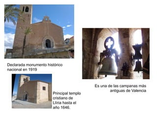 Declarada monumento histórico
nacional en 1919



                                          Es una de las campanas más
                                                  antiguas de Valencia
                       Principal templo
                       cristiano de
                       Llíria hasta el
                       año 1646.
 