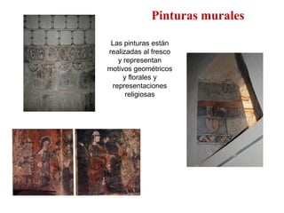 Pinturas murales

 Las pinturas están
realizadas al fresco
   y representan
motivos geométricos
     y florales y
 representaciones
      religiosas
 