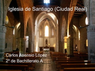 Carlos Asensio López
2º de Bachillerato A
Iglesia de Santiago (Ciudad Real)
 