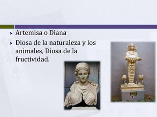    Artemisa o Diana
   Diosa de la naturaleza y los
    animales, Diosa de la
    fructividad.
 