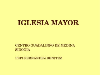 IGLESIA MAYOR


CENTRO GUADALINFO DE MEDINA 
SIDONIA  

PEPI FERNANDEZ BENITEZ
 