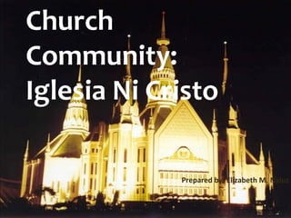 Church
Community:
Iglesia Ni Cristo
Prepared by: Elizabeth M. Naluz
 