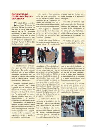 9
IGLESIA NIVARIENSE
ENCUENTRO DE
OTOÑO DE CÁRITAS
DIOCESANA
El sábado 24 de noviembre
tuvo lugar Encuentro de
Otoño de Cáritas Diocesana. La
cita sirvió de marco para la cele-
bración de la XII Asamblea
Diocesana y la XXII Escuela de
Formación Social. Bajo el lema
“Compartiendo compromiso”, más
de 300 personas participaron, en
el colegio Pureza de María, Los
Realejos, en esta iniciativa.
La jornada comenzó con la ora-
ción que presidió el obispo
Nivariense. Bernardo Álvarez
reflexionó sobre el texto del Buen
Samaritano y profundizó con los
agentes de pastoral participantes
sobre “el corazón que ve. La oscu-
ridad se disipa poniendo luz”.
Guillermo Fernández, del equi-
po de estudios de Cáritas
Española, fue el encargado de
realizar la ponencia central del
Encuentro. El título de la misma
era: “la comunidad en acción:
algunos principios guía entre el
discernimiento y la acción”.
Fernández subrayó la centralidad
y transversalidad del respeto a la
dignidad de cada persona, desde
la que es preciso avanzar hacia un
amor con competencia, para dedi-
car los mejores medios a los parti-
cipantes en los servicios de esta
organización, en pie de igualdad y
con acciones participativas.
En cuanto a los principios
guía de una comunidad en
acción, serían los cinco verbos
presentes en la Exhortación” la
alegría del evangelio” (EG 24) y
que sirven también de fundamen-
to al Plan Diocesano de Pastoral,
a saber: la Iglesia en salida es la
comunidad de discípulos misio-
neros que primerean, que se
involucran, que acompañan, que
fructifican y festejan.
Desde estas bases, Guillermo
Fernandez propuso algunos con-
ceptos clave: El pensamiento
estratégico, el fomento de la vin-
culación, el diálogo, el protagonis-
mo de los participantes y de las
personas en general y el carácter
social de la misión de Cáritas. A
partir de ellos dedujo una serie de
características que serían perti-
nentes para seguir avanzando en
una comunidad en acción: el tes-
timonio, la denuncia propositiva,
la importancia de ser referencia,
la vivencia y práctica de la gratui-
dad, la transparencia, el valor de
la austeridad y la necesaria cali-
dad que ha de tener lo que se
programe e implemente.
A continuación, fueron pre-
sentados y aprobados, por la
asamblea, los informes de ges-
tión y económico de los últimos
tres años. También hubo tiempo
para conocer algunos proyectos
de Cáritas y compartir refrigerio
elaborado por la empresa de
inserción , buscándome las habi-
chuelas, que se dedica, entre
otras acciones, a la agricultura
ecológica.
Sin duda, un momento espe-
cialmente emotivo fue el reconoci-
miento a dos sacerdotes que han
aportado mucho a esta entidad en
los últimos años, Aurelio Feliciano
y Rufino Pérez de Leceta, que fue-
ron delegado y subdelegado dio-
cesanos de Cáritas.
Un trabajo en grupos, sirvió
para ir analizando los retos a los
que se enfrenta la institución en
los próximos años. En concreto, se
abordaron las tres líneas de acción
en las que se viene trabajando:
volver la mirada a las parroquias,
la transversalidad de los proyectos
y la mirada de la dignidad en la
cobertura de alimentos y ropa.
La celebración de la eucaris-
tía en la tarde puso fin a una
intensa jornada vivida en comu-
nión para una mejor misión
desde Cáritas Diocesana.
 