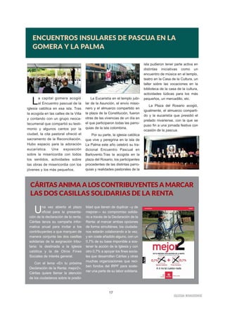 17
IIGGLLEESSIIAA NNIIVVAARRIIEENNSSEE
ENCUENTROS INSULARES DE PASCUA EN LA
GOMERA Y LA PALMA
CÁRITAS ANIMA A LOS CONTRIBUYENTES A MARCAR
LAS DOS CASILLAS SOLIDARIAS DE LA RENTA
Una vez abierto el plazo
oficial para la presenta-
ción de la declaración de la renta,
Cáritas lanza su campaña infor-
mativa anual para invitar a los
contribuyentes a que marquen de
manera conjunta las dos casillas
solidarias de la asignación tribu-
taria: la destinada a la Iglesia
católica y la de Otros Fines
Sociales de interés general.
Con el lema «En tu próxima
Declaración de la Renta: mejor2»,
Cáritas quiere llamar la atención
de los ciudadanos sobre la posibi-
lidad que tienen de duplicar –y de
mejorar— su compromiso solida-
rio a través de la Declaración de la
Renta: al marcar ambas opciones
de forma simultánea, los ciudada-
nos estarán colaborando a la vez,
y sin coste añadido alguno, con un
0,7% de su base imponible a sos-
tener la acción de la Iglesia y con
otro 0,7% a apoyar los fines socia-
les que desarrollan Cáritas y otras
muchas organizaciones que reci-
ben fondos del IRPF para soste-
ner una parte de su labor solidaria.
La capital gomera acogió
el Encuentro pascual de la
iglesia católica en esa isla. Tras
la acogida en las calles de la Villa
y contando con un grupo neoca-
tecumenal que compartió su testi-
monio y algunos cantos por la
ciudad, la cita pastoral ofreció el
sacramento de la Reconciliación.
Hubo espacio para la adoración
eucarística. Una exposición
sobre la misericordia con todos
los sentidos, actividades sobre
las obras de misericordia con los
jóvenes y los más pequeños.
La Eucaristía en el templo jubi-
lar de la Asunción, el envío misio-
nero y el almuerzo compartido en
la plaza de la Constitución, fueron
otras de las vivencias de un día en
el que participaron todas las parro-
quias de la isla colombina.
Por su parte, la iglesia católica
que vive y peregrina en la isla de
La Palma este año celebró su tra-
dicional Encuentro Pascual en
Barlovento.Tras la acogida en la
plaza del Rosario, los participantes
procedentes de las distintas parro-
quias y realidades pastorales de la
isla pudieron tener parte activa en
distintas iniciativas como un
encuentro de música en el templo,
teatro en la Casa de la Cultura, un
taller sobre las vocaciones en la
biblioteca de la casa de la cultura,
actividades lúdicas para los más
pequeños, un mercadillo, etc.
La Plaza del Rosario acogió,
igualmente, el almuerzo comparti-
do y la eucaristía que presidió el
prelado nivariense, con la que se
puso fin a una jornada festiva con
ocasión de la pascua.
 