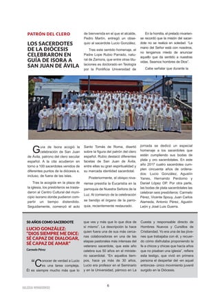 6
IIGGLLEESSIIAA NNIIVVAARRIIEENNSSEE
PATRÓN DEL CLERO
LOS SACERDOTES
DE LA DIÓCESIS
CELEBRARON EN
GUÍA DE ISORA A
SAN JUAN DE ÁVILA
Guía de Isora acogió la
celebración de San Juan
de Ávila, patrono del clero secular
español. A la cita acudieron en
torno a 100 sacerdotes venidos de
diferentes puntos de la diócesis e,
incluso, de fuera de las islas.
Tras la acogida en la plaza de
la iglesia, los presbíteros se trasla-
daron al Centro Cultural del muni-
cipio isorano donde pudieron com-
partir un tiempo distendido.
Seguidamente, comenzó el acto
de bienvenida en el que el alcalde,
Pedro Martín, entregó un obse-
quio al sacerdote Lucio González.
Tras este sentido homenaje, el
Padre Lope Rubio Parrado, natu-
ral de Zamora, que entre otras titu-
laciones es doctorado en Teología
por la Pontificia Universidad de
Santo Tomás de Roma, disertó
sobre la figura del patrón del clero
español. Rubio destacó diferentes
facetas de San Juan de Ávila,
entre ellas su gran espiritualidad y
su marcada identidad sacerdotal.
Posteriormente, el obispo niva-
riense presidía la Eucaristía en la
parroquia de Nuestra Señora de la
Luz. Al comienzo de la celebración
se bendijo el órgano de la parro-
quia, recientemente restaurado.
En la homilía, el prelado nivarien-
se recordó que la misión del sacer-
dote no se realiza en soledad. “La
mano del Señor está con nosotros,
no tengamos miedo de anunciar
aquello que da sentido a nuestras
vidas. Seamos hombres de Dios”.
Cabe señalar que durante la
jornada se dedicó un especial
homenaje a los sacerdotes que
están cumpliendo sus bodas de
plata y oro sacerdotales. En este
año 2017 cuatro sacerdotes cum-
plen cincuenta años de ordena-
dos: Lucio González, Agustín
Yanes, Hernando Perdomo y
Daniel López OP. Por otra parte,
las bodas de plata sacerdotales las
celebran seis presbíteros: Carmelo
Pérez, Vicente Spouy, Juan Carlos
Alameda, Antonio Pérez, Agustín
León y José Luis Guerra.
5500 AAÑÑOOSS CCOOMMOO SSAACCEERRDDOOTTEE
LUCIO GONZÁLEZ:
“DIOS SIEMPRE ME DICE:
SÉ CAPAZ DE DIALOGAR,
SÉ CAPAZ DE AMAR”
Carmelo Pérez
“Conocer de verdad a Lucio
es una tarea compleja.
Él es siempre mucho más que lo
que ves y más que lo que dice de
sí mismo”. La descripción la hace
quien fuera una de sus más cerca-
nas colaboradoras en una de las
etapas pastorales más intensas del
veterano sacerdote, que este año
celebra sus 50 años en el ministe-
rio sacerdotal. “En aquellos tiem-
pos, hace ya más de 30 años,
Lucio era profesor en el Seminario
y en la Universidad, párroco en La
Cuesta y responsable directo de
Hombres Nuevos y Cursillos de
Cristiandad. Yo era una de las jóve-
nes que trabajaba con él, y recuer-
do cómo disfrutaba proponiendo la
fe a chicos y chicas que hacía años
que no pisaban una iglesia”, refiere
esta testigo, que vivió en primera
persona el despertar del -en aquel
entonces- único movimiento juvenil
surgido en la Diócesis.
 