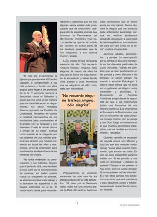 IIGGLLEESSIIAA NNIIVVAARRIIEENNSSEE
7
“El reto era experimentar la
Iglesia que proclamaba el Concilio
Vaticano II: comprometer a los
más próximos y formar con ellos
grupos para llegar a las periferias
de la fe. Y proponer siempre a
Jesucristo como el Salvador y
aquel que nos ama de tal manera
que nos hace felices en su segui-
miento. Así nació Hombres
Nuevos, apoyado por Cursillos de
Cristiandad. Teníamos en cuenta
la realidad psicoafectiva de los
muchachos para proclamarles el
Evangelio con su lenguaje y sus
intereses. Y esto lo hacían chicos
y chicas de su edad”, explica
Lucio cuando se le pregunta por
los orígenes de una realidad pas-
toral que alcanzó una notable pre-
sencia en todas las islas y que,
incluso, sirvió de orientación para
movimientos similares fuera de las
fronteras de Nivaria.
“No todos entendían su preo-
cupación y sus métodos. Seguro
que él jamás lo dirá, pero también
le tocó sufrir por la incomprensión
de quienes, sin haber pisado
nunca un encuentro de jóvenes,
se atrevían a criticar este trabajo y
lo tachaban de superficial o de
fuegos artificiales de la fe. Él
nunca nos lo decía, pero nos ente-
rábamos y sabíamos que por eso
algunas veces estaba más preo-
cupado que de costumbre”, ase-
gura otro de aquellos jóvenes que
formaron la Permanente del
Movimiento Hombres Nuevos.
“La verdad es que le ha tocado
ser pionero en buena parte de
los destinos pastorales que le
han asignado, y eso quema
mucho”, añade.
Lucio insiste en que no guarda
memoria de ello. “No recuerdo
ninguna tristeza, ninguna. Sólo
alegrías, la mayor de ellas ha
sido que el Señor me haya llama-
do al sacerdocio y haber tenido
unos padres y unos hermanos
que se alegraron de ello”, con-
testa con rotundidad.
Precisamente, la vocación
sacerdotal ha sido otro de los
grandes pilares de su vida apostó-
lica. “Mi paso por el Seminario
como rector fue una enorme gra-
cia de Dios. Allí sentí su fuerza en
cada seminarista que el Señor
ponía en mis manos. Nunca olvi-
daré la alegría que me producía
cada ordenación sacerdotal, por-
que en realidad estábamos
actuando con alguien a quien Dios
le había regalado un don inestima-
ble para ser otro Cristo en la tie-
rra”, explica el sacerdote.
Jóvenes, adultos, seminaris-
tas… y parejas. La preocupación
por la familia ha sido una constan-
te en los desvelos pastorales de
Lucio González. “Viendo los cam-
bios que se iban produciendo en
las parejas y cómo afectaba a las
familias, el señor Obispo me
mandó a estudiar Psicología. Y
estuve nada menos que 45 años
en un gabinete psicológico, como
sacerdote y psicólogo. El
Movimiento de Familias
Cristianas surgió desde la seguri-
dad de que a los matrimonios
había que formarlos de una
manera continua. Les ofrecíamos
el Encuentro de Matrimonios, que
era un encuentro de cada perso-
na consigo misma, con su pareja
y con Dios. Llegó un momento en
el que muchos sacerdotes traba-
jaban con las familias en el movi-
miento”, recuerda.
Quienes también se acuerdan
de aquella época son Manolo y
Loly [no son sus nombres verda-
deros]. “Lucio salvó nuestro matri-
monio, que estaba en crisis. En
uno de esos encuentros pedimos
hablar con él en privado y nos
soltó sin anestesia: ‘¿Ustedes se
quieren? Porque si se quieren, si
hay amor, todo se puede arreglar.
Si no se quieren, no hay solución’.
Él y las otras parejas nos ayuda-
ron a recordar que nos queríamos
y aquí seguimos, juntos y felices”,
recuerda ella desde Santa Úrsula,
en Tenerife.
“No recuerdo ningu-
na tristeza,ninguna.
Sólo alegrías”
 