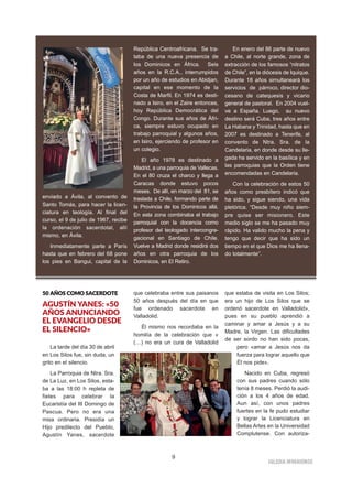 IIGGLLEESSIIAA NNIIVVAARRIIEENNSSEE
9
5500 AAÑÑOOSS CCOOMMOO SSAACCEERRDDOOTTEE
AGUSTÍN YANES: «50
AÑOS ANUNCIANDO
EL EVANGELIO DESDE
EL SILENCIO»
La tarde del día 30 de abril
en Los Silos fue, sin duda, un
grito en el silencio.
La Parroquia de Ntra. Sra.
de La Luz, en Los Silos, esta-
ba a las 18:00 h repleta de
fieles para celebrar la
Eucaristía del III Domingo de
Pascua. Pero no era una
misa ordinaria. Presidía un
Hijo predilecto del Pueblo,
Agustín Yanes, sacerdote
que celebraba entre sus paisanos
50 años después del día en que
fue ordenado sacerdote en
Valladolid.
Él mismo nos recordaba en la
homilía de la celebración que «
(…) no era un cura de Valladolid
que estaba de visita en Los Silos;
era un hijo de Los Silos que se
ordenó sacerdote en Valladolid»,
pues en su pueblo aprendió a
caminar y amar a Jesús y a su
Madre, la Virgen. Las dificultades
de ser sordo no han sido pocas,
pero «amar a Jesús nos da
fuerza para lograr aquello que
Él nos pide».
Nacido en Cuba, regresó
con sus padres cuando sólo
tenía 8 meses. Perdió la audi-
ción a los 4 años de edad.
Aun así, con unos padres
fuertes en la fe pudo estudiar
y lograr la Licenciatura en
Bellas Artes en la Universidad
Complutense. Con autoriza-
enviado a Ávila, al convento de
Santo Tomás, para hacer la licen-
ciatura en teología. Al final del
curso, el 9 de julio de 1967, recibe
la ordenación sacerdotal, allí
mismo, en Ávila.
Inmediatamente parte a París
hasta que en febrero del 68 pone
los pies en Bangui, capital de la
República Centroafricana. Se tra-
taba de una nueva presencia de
los Dominicos en África. Seis
años en la R.C.A., interrumpidos
por un año de estudios en Abidjan,
capital en ese momento de la
Costa de Marfil. En 1974 es desti-
nado a Isiro, en el Zaire entonces,
hoy República Democrática del
Congo. Durante sus años de Áfri-
ca, siempre estuvo ocupado en
trabajo parroquial y algunos años,
en Isiro, ejerciendo de profesor en
un colegio.
El año 1978 es destinado a
Madrid, a una parroquia de Vallecas.
En el 80 cruza el charco y llega a
Caracas donde estuvo pocos
meses. De allí, en marzo del 81, se
traslada a Chile, formando parte de
la Provincia de los Dominicos allá.
En esta zona combinaba el trabajo
parroquial con la docencia como
profesor del teologado intercongre-
gacional en Santiago de Chile.
Vuelve a Madrid donde residirá dos
años en otra parroquia de los
Dominicos, en El Retiro.
En enero del 86 parte de nuevo
a Chile, al norte grande, zona de
extracción de los famosos “nitratos
de Chile”, en la diócesis de Iquique.
Durante 18 años simultaneará los
servicios de párroco, director dio-
cesano de catequesis y vicario
general de pastoral. En 2004 vuel-
ve a España. Luego, su nuevo
destino será Cuba, tres años entre
La Habana y Trinidad, hasta que en
2007 es destinado a Tenerife, al
convento de Ntra. Sra. de la
Candelaria, en donde desde su lle-
gada ha servido en la basílica y en
las parroquias que la Orden tiene
encomendadas en Candelaria.
Con la celebración de estos 50
años como presbítero indicó que
ha sido, y sigue siendo, una vida
pletórica. “Desde muy niño siem-
pre quise ser misionero. Este
medio siglo se me ha pasado muy
rápido. Ha valido mucho la pena y
tengo que decir que ha sido un
tiempo en el que Dios me ha llena-
do totalmente”.
 