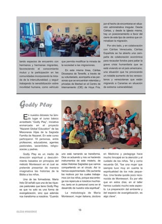 16
IGLESIA NIVARIENSE
tando espacios de encuentro con
hermanos y hermanas migrantes,
favoreciendo el conocimiento
mutuo y la participación en las
comunidades incorporando la mira-
da de la interculturalidad; y seguir
trabajando la sensibilización sobre
movilidad humana, como vehículo
que permita modificar la mirada de
la sociedad a las migraciones.
En esta misma línea, Cáritas
Diocesana de Tenerife, a través de
su voluntariado, acompaña a las per-
sonas que se encuentran retenidas y
privadas de libertad en el Centro de
Internamiento (CIE) de Hoya Fría,
por el hecho de encontrarse en situa-
ción administrativa irregular. Desde
Cáritas, y desde la Iglesia misma,
hay un posicionamiento a favor del
cierre de este tipo de centros que cri-
minalizan la migración.
Por otro lado, y en colaboración
con Cáritas Venezuela, Cáritas
Española se ha abierto una cam-
paña de colaboración económica
para recaudar fondos para paliar la
grave crisis humanitaria que se
está viviendo en el país americano,
una situación que ha provocando
un notable aumento de los venezo-
lanos y venezolanas que están
migrando a Canarias en situación
de extrema vulnerabilidad.
Godly Play
En nuestra diócesis ha teni-
do lugar el curso básico
acreditado “Godly Play”, iniciativa
enmarcada en el proyecto
“Nazaret Global Education” de las
Misioneras Hijas de la Sagrada
Familia de Nazaret. En este curso
participaron 18 personas, entre
profesores, educadores, agentes
pastorales, sacerdotes, religio-
sos/as y padres.
Godly Play es un medio de
dirección espiritual y descubri-
miento basados en principios del
método Montessori en el cual se
pretende presentar de manera
imaginativa las historias de la
Biblia a los niños.
Una de las formadoras, María
Inés Gil señaló que una de las rique-
zas pastorales que tiene Godly Play
es que no solo es una forma de
evangelización, sino que además
nos transforma a nosotros. “Cuando
uno está narrando se transforma.
Dios va actuando y nos va haciendo
instrumentos de este misterio, de
estas Historias Sagradas que vamos
compartiendo en el círculo. Así lo
hemos experimentado. Ello aumenta
los motivos por los cuales trabaja-
mos con los niños, porque esa entre-
ga nos repercute a nosotros muchísi-
mo, tanto en lo personal como en el
desarrollo de nuestra vida espiritual”.
La metodología de María
Montessori, mujer italiana, doctora
en Medicina y pedagoga hace
mucho hincapié en la atención y el
cuidado de los niños. Tal y como
recuerda Gil, “fue una mujer que
siempre tuvo muy en cuenta la
espiritualidad de los más peque-
ños. Una faceta quizás poco reco-
nocida de Montessori. Es por ello
que en estos días, en el taller
hemos cuidado mucho este aspec-
to. La preparación del ambiente y
del espacio de evangelización, es
algo clave”.
 