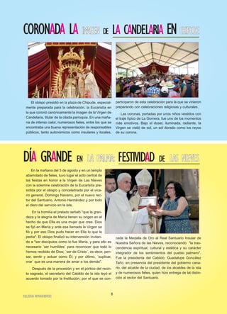 CORONADA LA IIMMAAGGEENN DE LA CANDELARIA ENCCHHIIPPUUDDEE
El obispo presidió en la plaza de Chipude, especial-
mente preparada para la celebración, la Eucaristía en
la que coronó canónicamente la imagen de la Virgen de
Candelaria, titular de la citada parroquia. En una maña-
na de intenso calor, numerosos fieles, entre los que se
encontraba una buena representación de responsables
públicos, tanto autonómicos como insulares y locales,
participaron de esta celebración para la que se vinieron
preparando con celebraciones religiosas y culturales.
Las coronas, portadas por unos niños vestidos con
el traje típico de La Gomera, fue uno de los momentos
más emotivos. Bajo el dosel, iluminada, radiante, la
Virgen se vistió de sol, un sol dorado como los rayos
de su corona.
DÍA GRANDE EN LLAA PPAALLMMAA:: FESTIVIDAD DE LLAASS NNIIEEVVEESS
En la mañana del 5 de agosto y en un templo
abarrotado de fieles, tuvo lugar el acto central de
las fiestas en honor a la Virgen de Las Nieves
con la solemne celebración de la Eucaristía pre-
sidida por el obispo y concelebrada por el vica-
rio general, Domingo Navarro, por el nuevo rec-
tor del Santuario, Antonio Hernández y por todo
el clero del servicio en la isla.
En la homilía el prelado señaló "que la gran-
deza y la alegría de María tienen su origen en el
hecho de que Ella es una mujer que cree. Dios
se fijó en María y ante esa llamada la Virgen se
fió y por eso Dios pudo hacer en Ella lo que le
pedía". El obispo finalizó su intervención invitan-
do a "ser discípulos como lo fue María, y para ello es
necesario ´ser humildes´ para reconocer que todo lo
hemos recibido de Dios; ´ser de Cristo´, es decir, pen-
sar, sentir y actuar como Él; y por último, ´suplicar,
orar´ que es una manera de amar a los demás".
Después de la procesión y en el pórtico del recin-
to sagrado, el secretario del Cabildo de la isla leyó el
acuerdo tomado por la Institución, por el que se con-
cede la Medalla de Oro al Real Santuario Insular de
Nuestra Señora de las Nieves, reconociendo "la tras-
cendencia espiritual, cultural y estética y su carácter
integrador de los sentimientos del pueblo palmero".
Fue la presidenta del Cabildo, Guadalupe González
Taño, en presencia del presidente del gobierno cana-
rio, del alcalde de la ciudad, de los alcaldes de la isla
y de numerosos fieles, quien hizo entrega de tal distin-
ción al rector del Santuario.
IIGGLLEESSIIAA NNIIVVAARRIIEENNSSEE
8
 