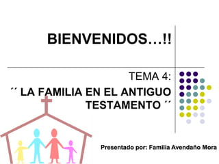 BIENVENIDOS…!!

                     TEMA 4:
´´ LA FAMILIA EN EL ANTIGUO
              TESTAMENTO ´´


               Presentado por: Familia Avendaño Mora
 