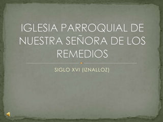 SIGLO XVI (IZNALLOZ) IGLESIA PARROQUIAL DE NUESTRA SEÑORA DE LOS REMEDIOS  